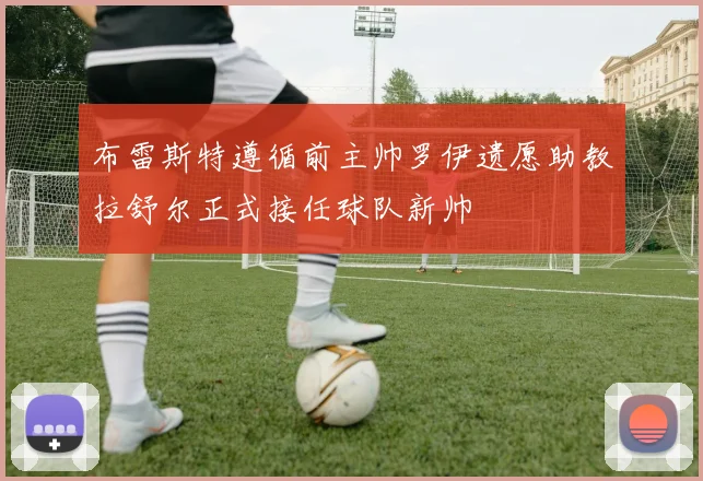 布雷斯特遵循前主帅罗伊遗愿助教拉舒尔正式接任球队新帅