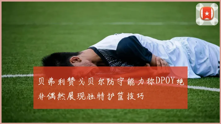贝弗利赞戈贝尔防守能力称DPOY绝非偶然展现独特护筐技巧
