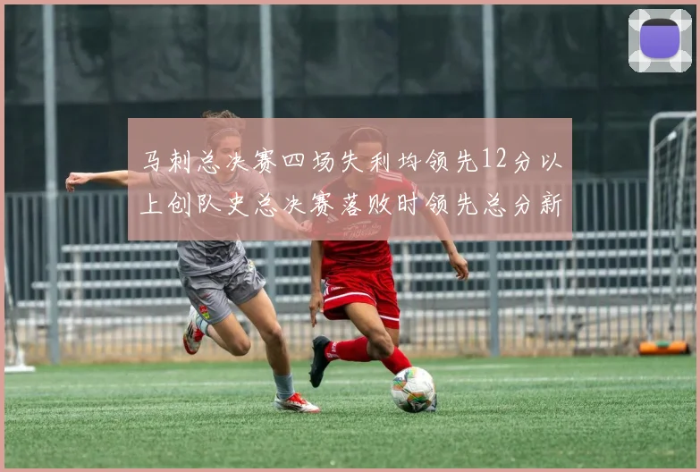 马刺总决赛四场失利均领先12分以上创队史总决赛落败时领先总分新纪录