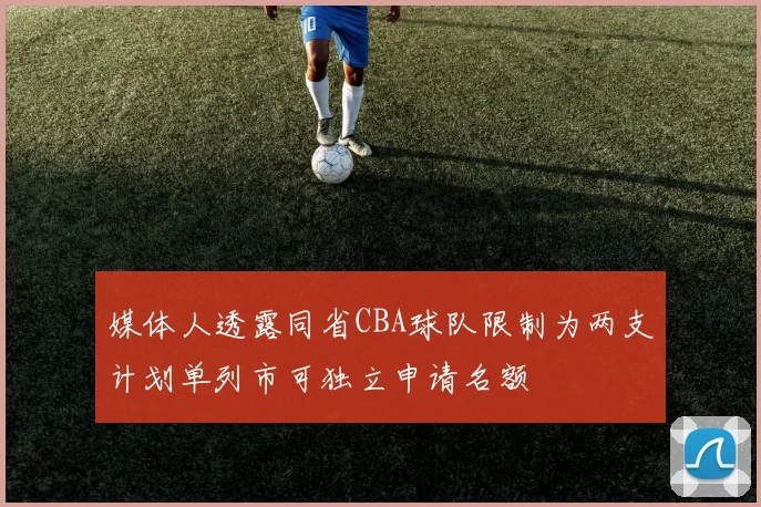 媒体人透露同省CBA球队限制为两支计划单列市可独立申请名额