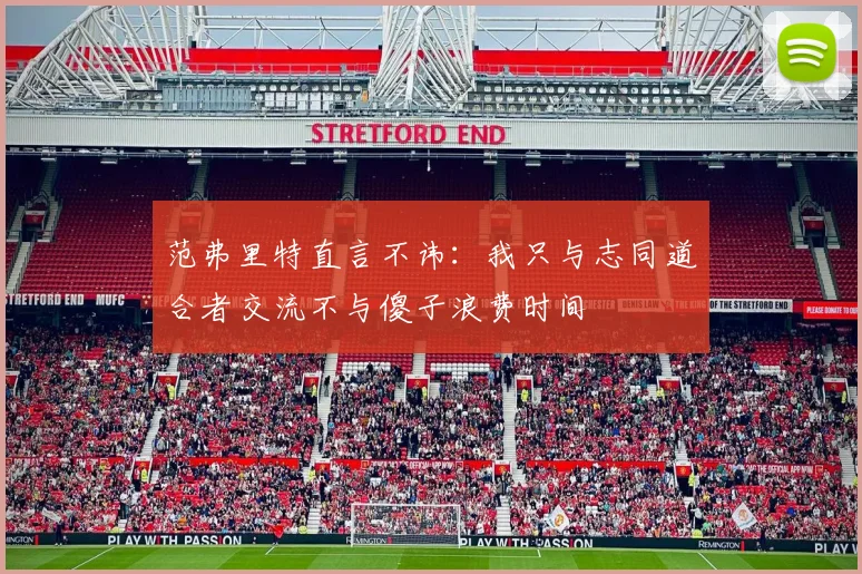 范弗里特直言不讳：我只与志同道合者交流不与傻子浪费时间