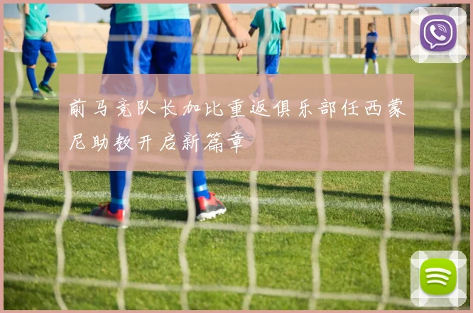 前马竞队长加比重返俱乐部任西蒙尼助教开启新篇章