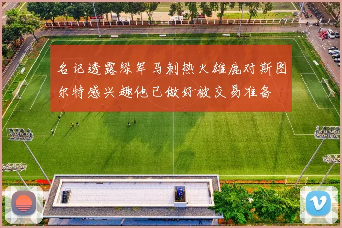 名记透露绿军马刺热火雄鹿对斯图尔特感兴趣他已做好被交易准备